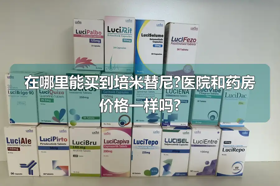 在哪里能买到培米替尼?医院和药房价格一样吗?